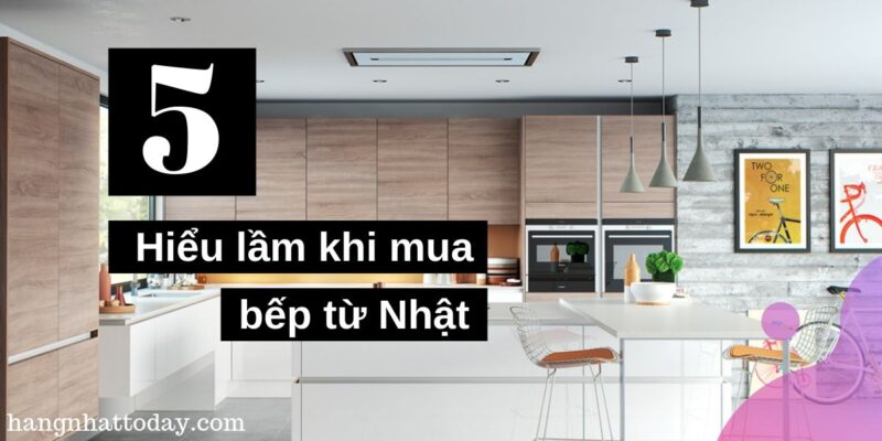 5 hiểu lầm khi mua bếp từ Nhật