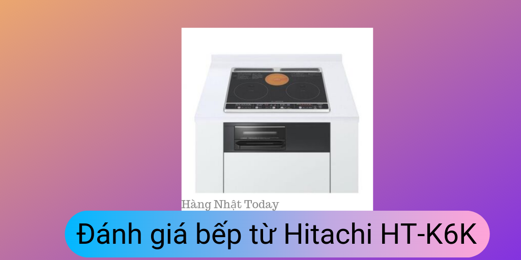 Đánh giá bếp từ Hitachi HT-K6K
